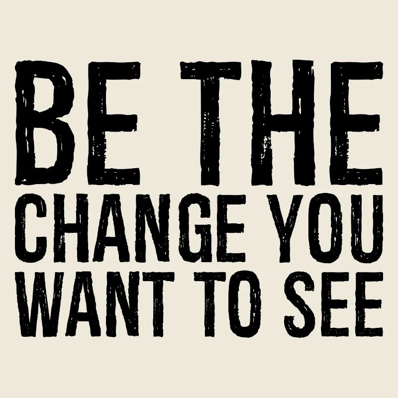be the change you want to see
