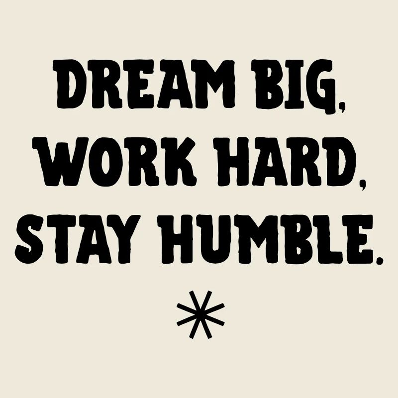 Dream big, work Hard, stay humble