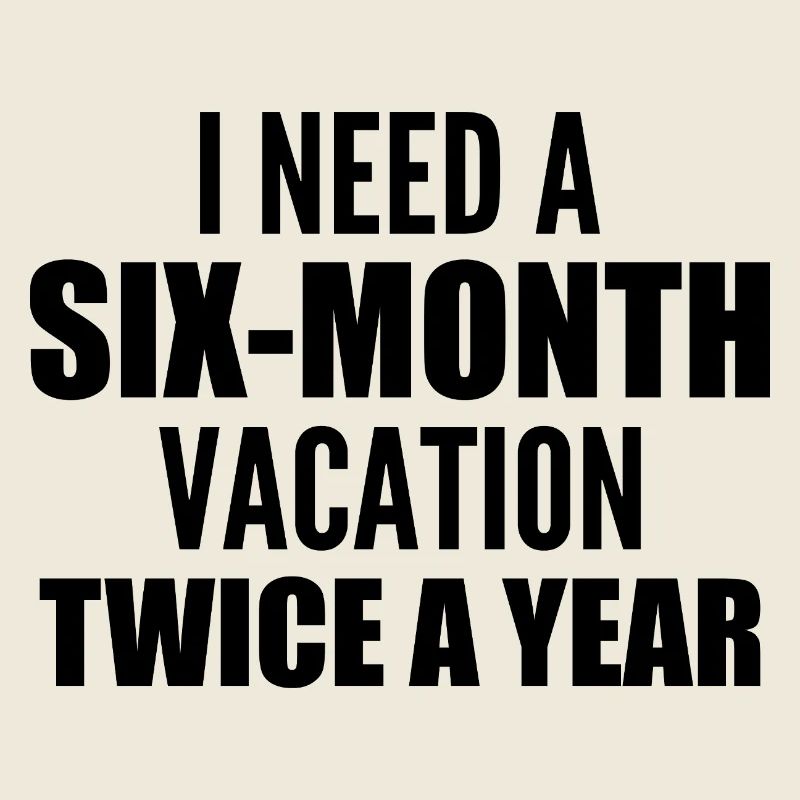 I need a six-month vacation twice a year