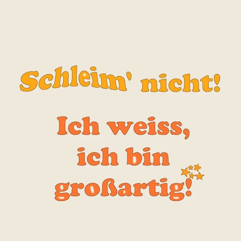 Schleim nicht, ich weiß ich bin grossartig