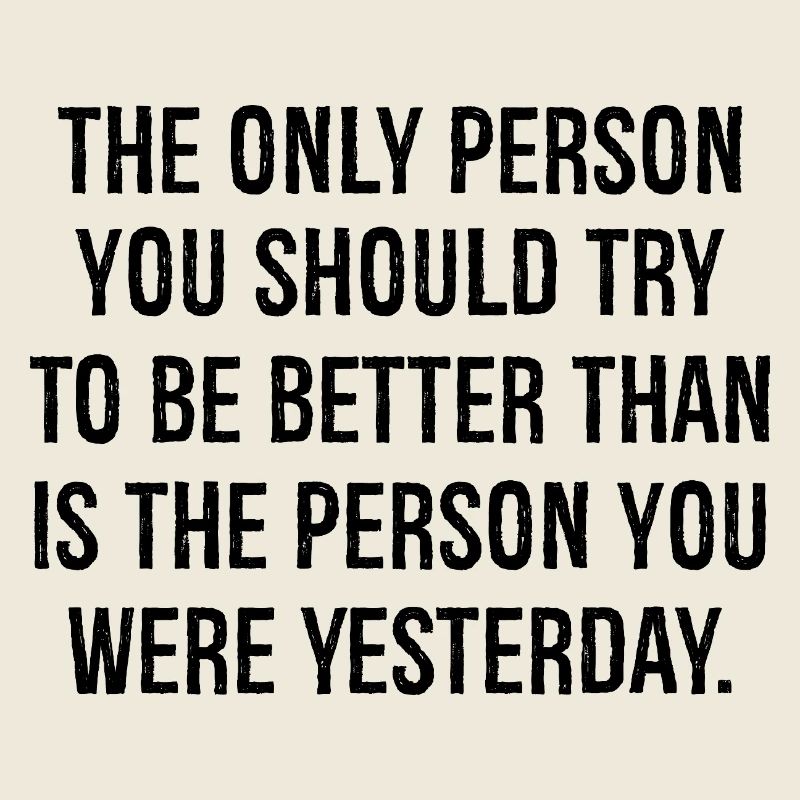 the only person you should try to be better than