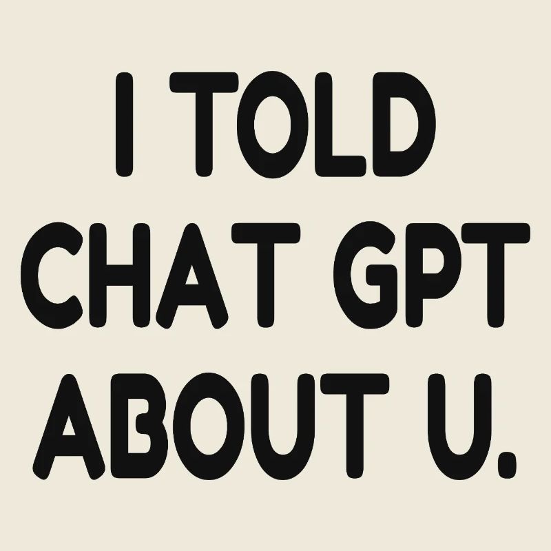 I Told ChatGPT About You – Funny AI Quote