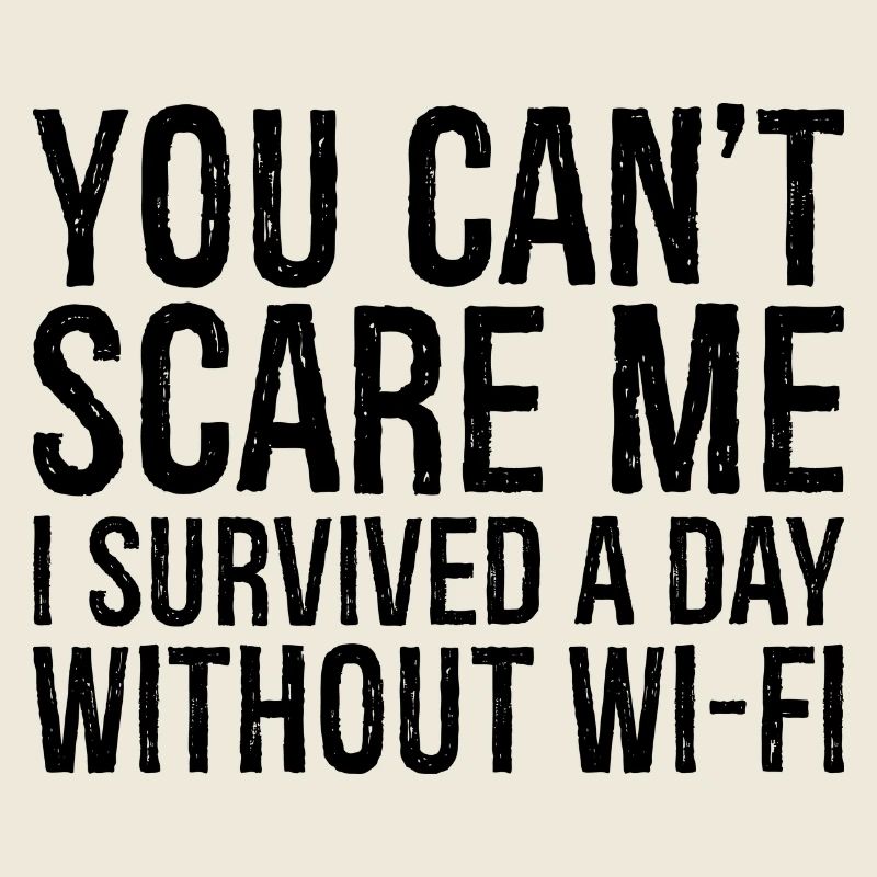 you can't scare me I survived a day without Wi-Fi