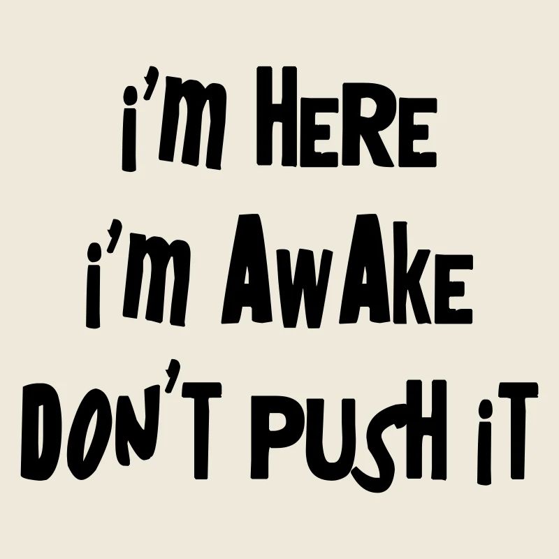 I'm here. I'm Awake. Don't push it.