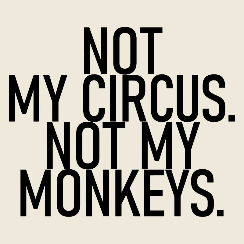 Not my circus. Not my monkeys.