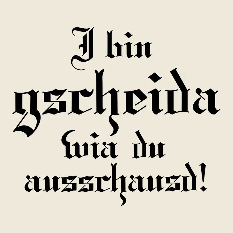 I bin gscheida wia du ausschaust!