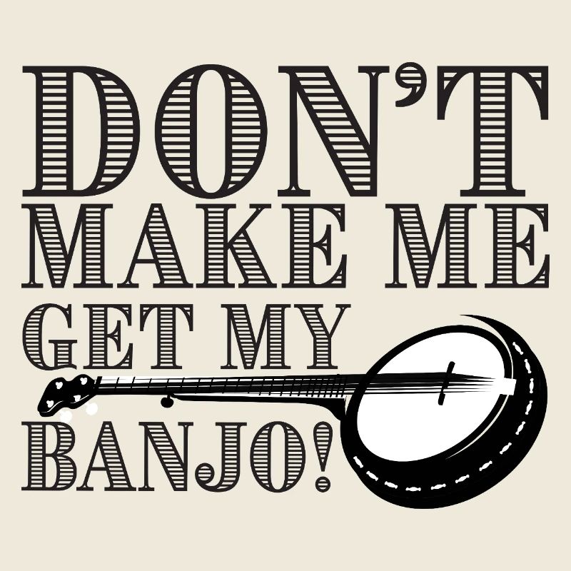 Don't Make Me Get My Banjo