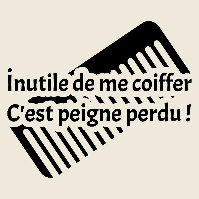 INUTILE DE ME COIFFER C'EST PEIGNE PERDU ! 