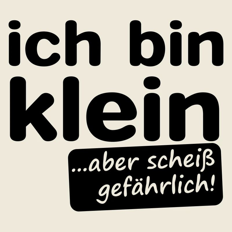ich bin klein aber scheiß gefährlich!