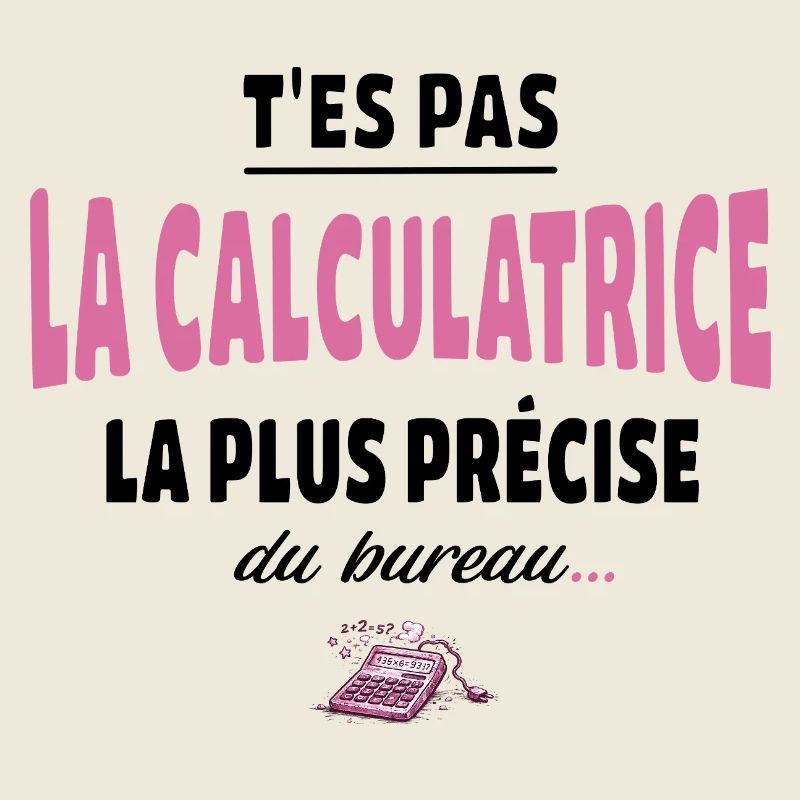 T’es pas la calculatrice la plus précise du bureau