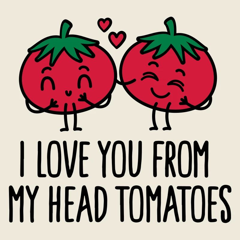 I love you from my head tomatoes