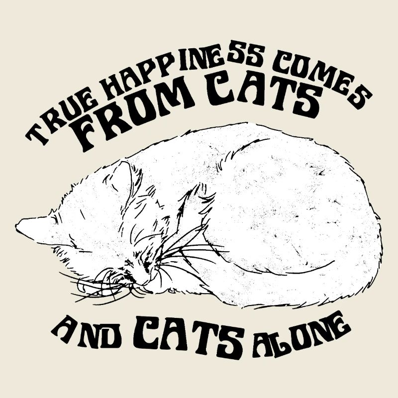 TRUE HAPPINESS COMES FROM CATS