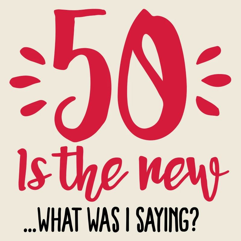 50 is the new ...What was I saying?