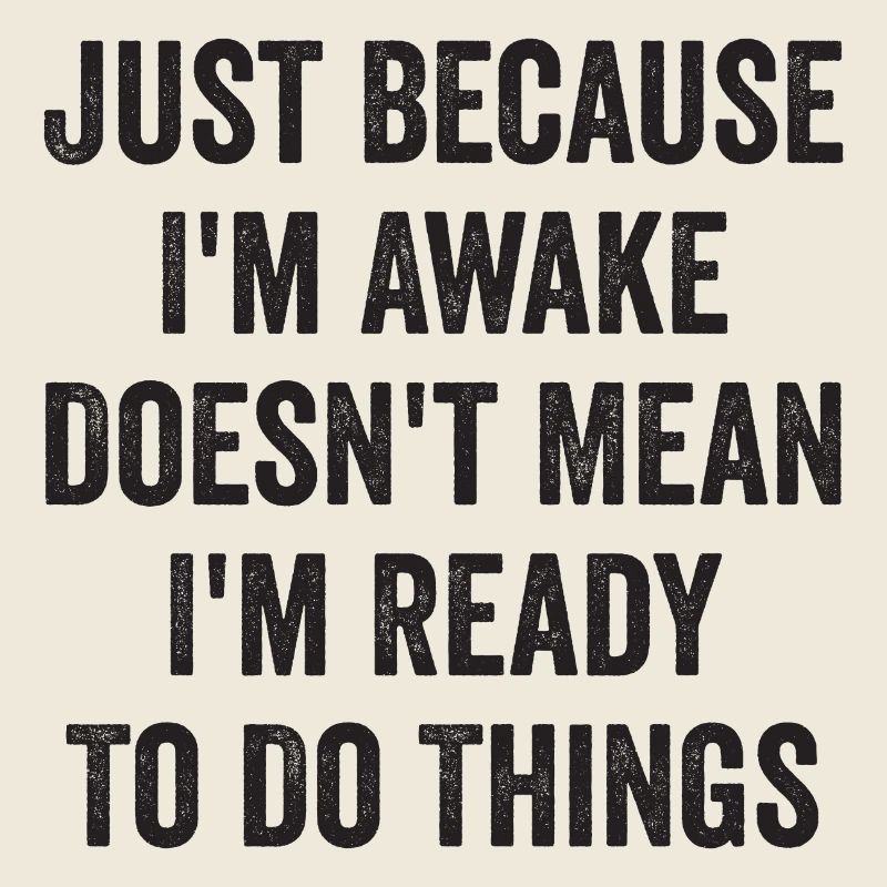 Nur weil ich wach bin, heißt das nicht, dass ich bereit bin