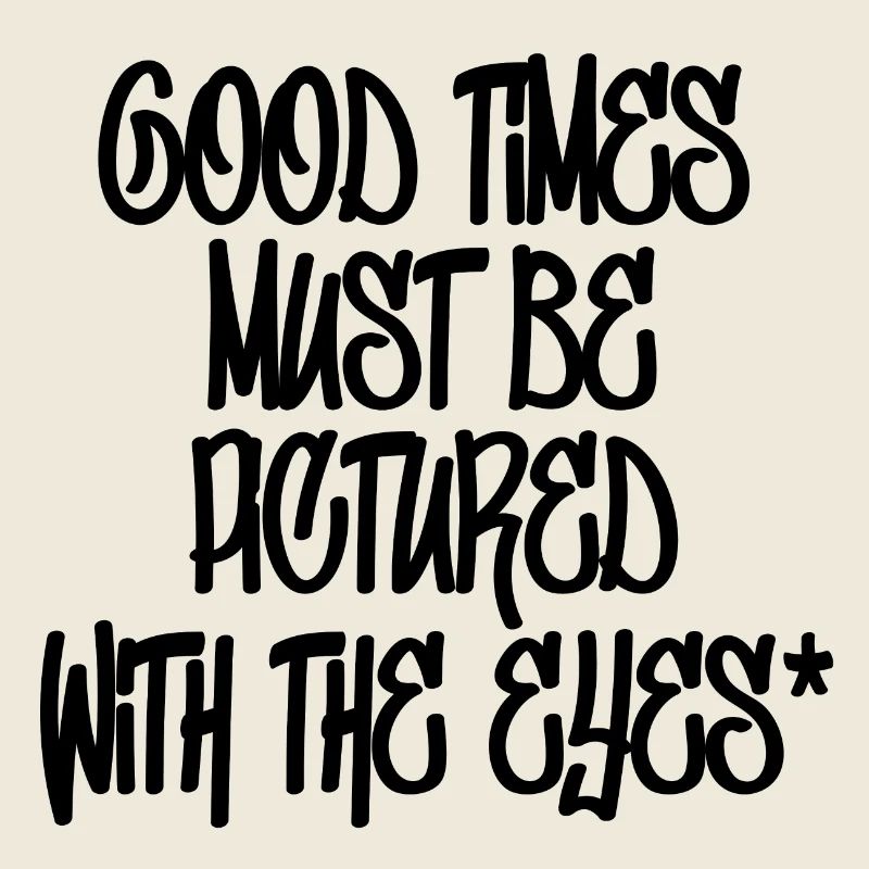 Good times must be pictured with the eyes