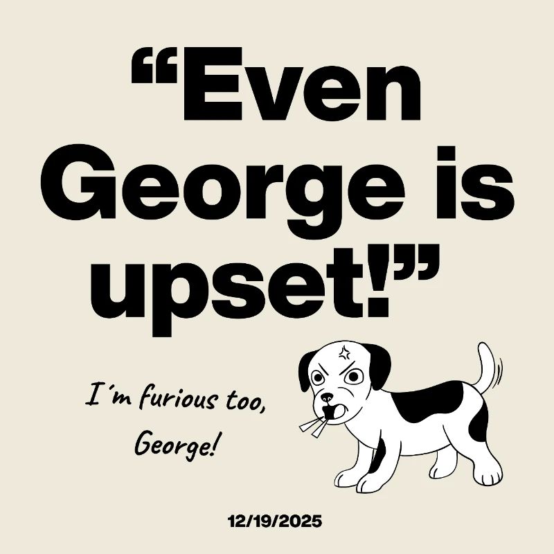 Even George Is upset, Barking Mad, Dog, Frustrated