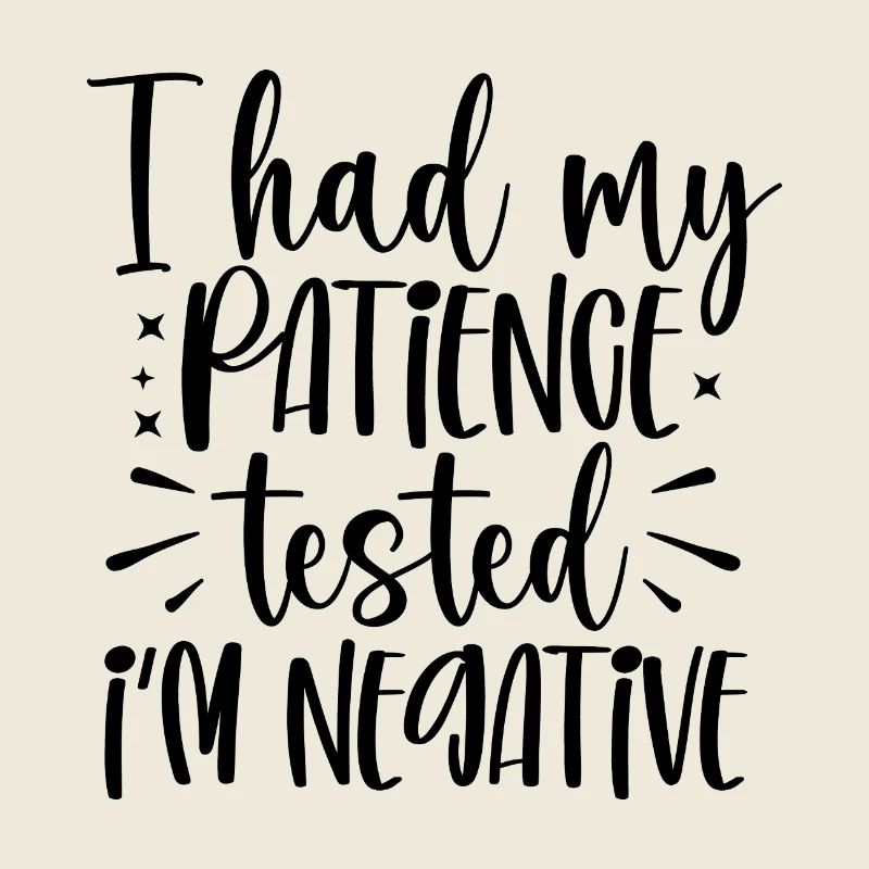 I had my patience tested Im negative