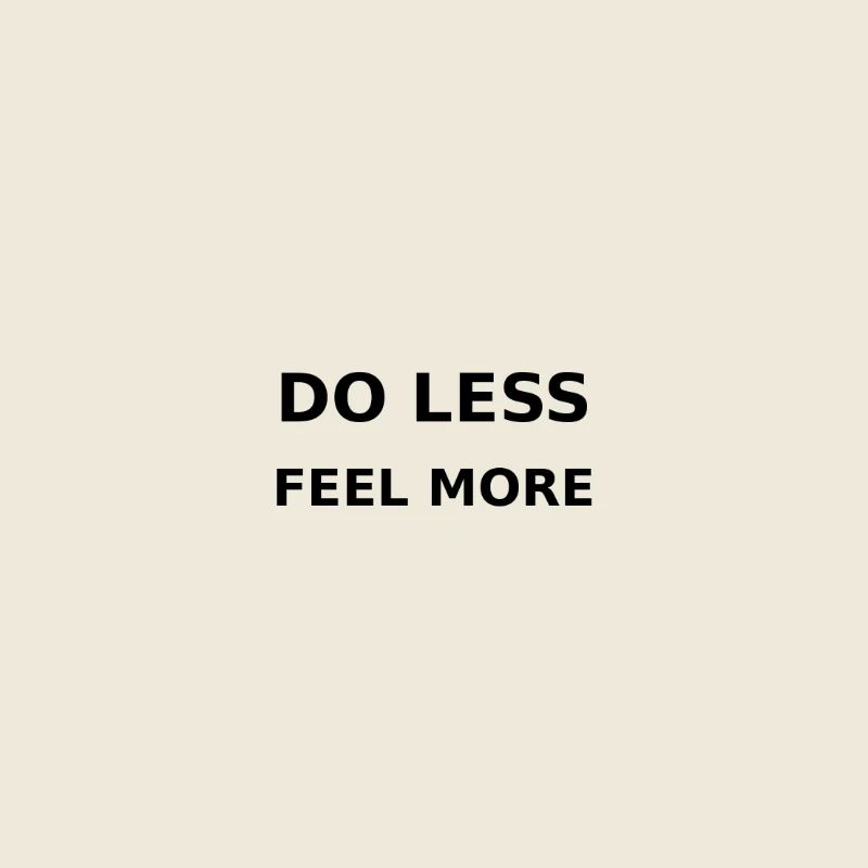Faire moins / Ressentir plus