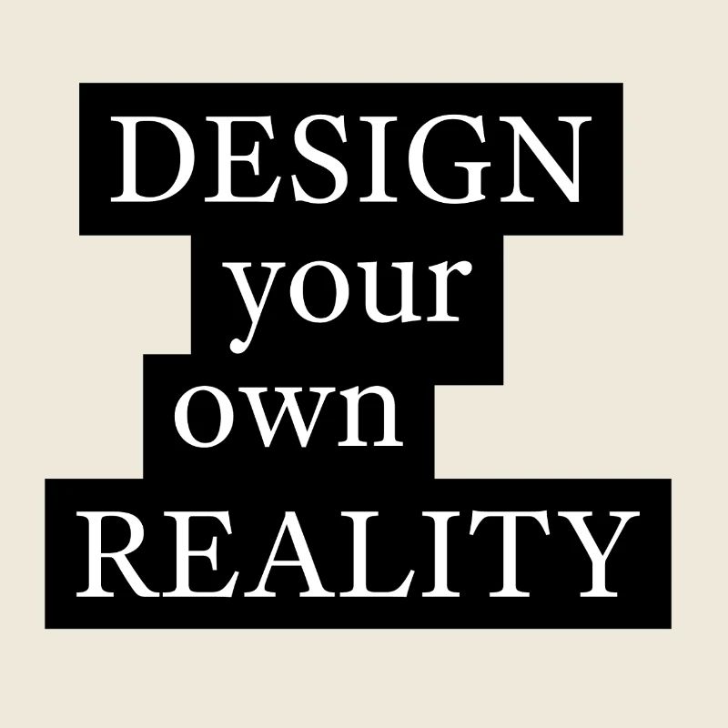 DESIGN your own REALITY