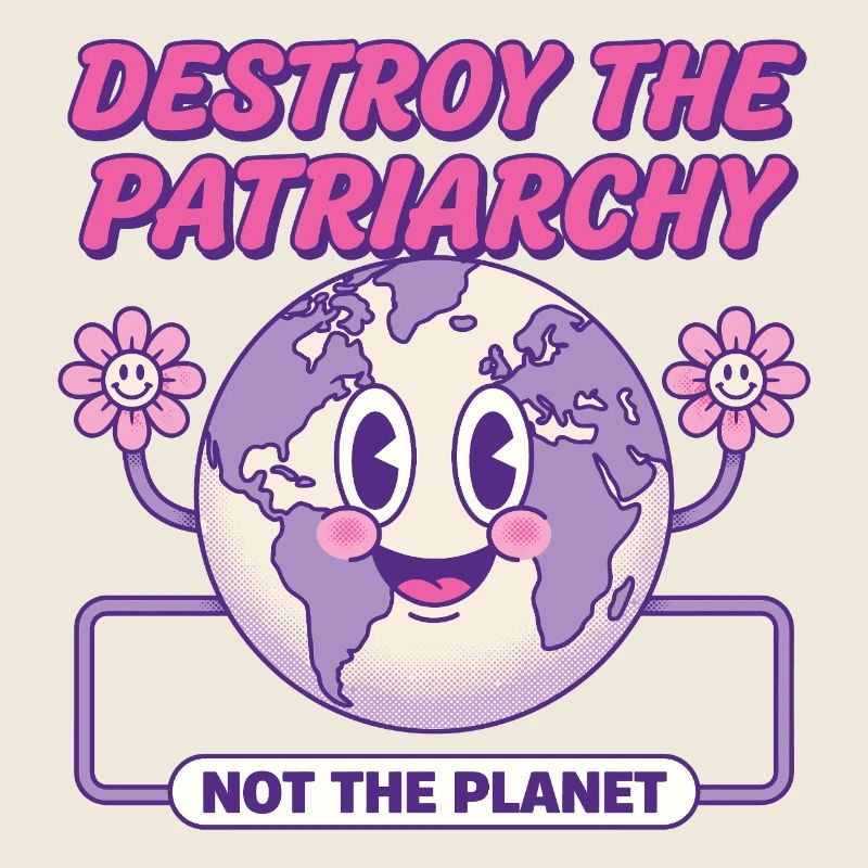 Destroy The Patriarchy Not The Planet