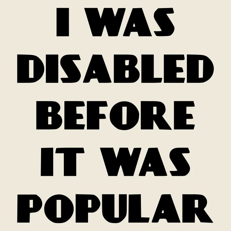 I was disabled even before it became popular*