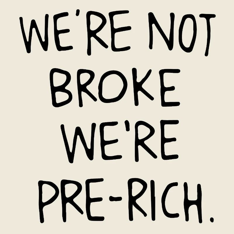 We´re not broke we´re pre-rich.