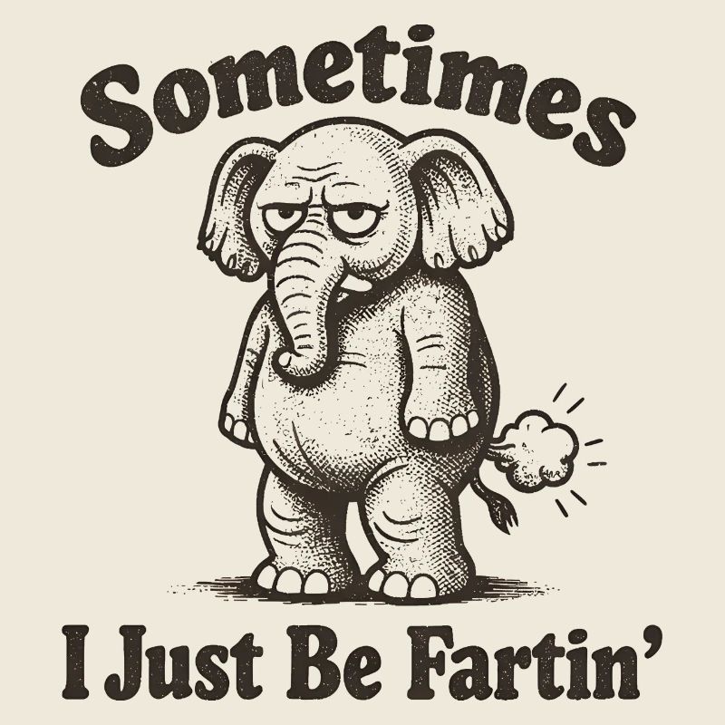 Sometimes I just fart.