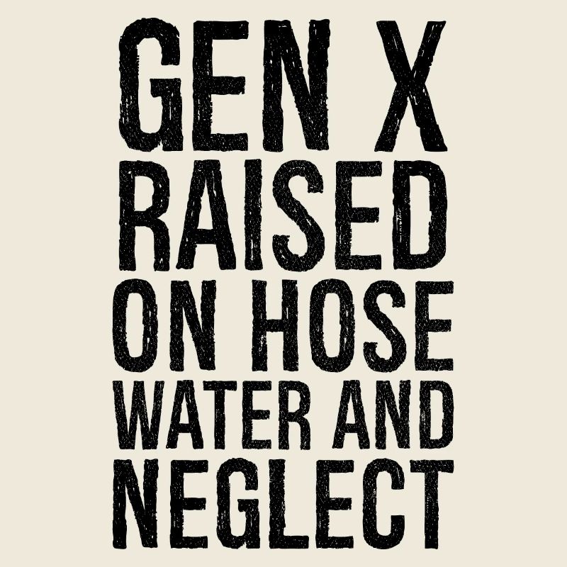 gen x raised on hose water and neglect