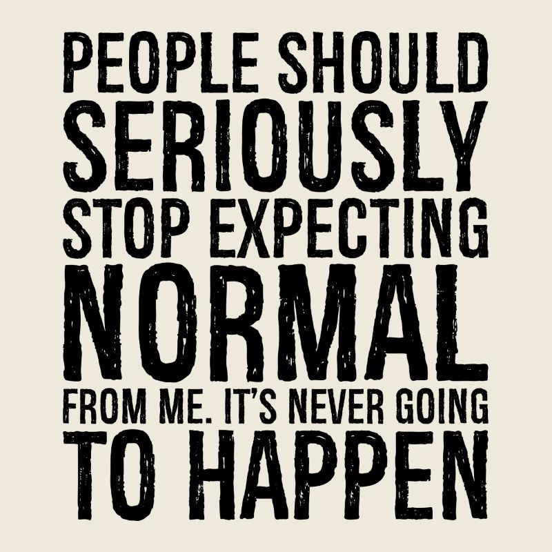 people should seriously stop expecting normal