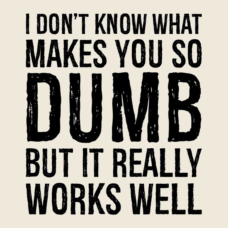 I don't know what makes you so dumb but it really