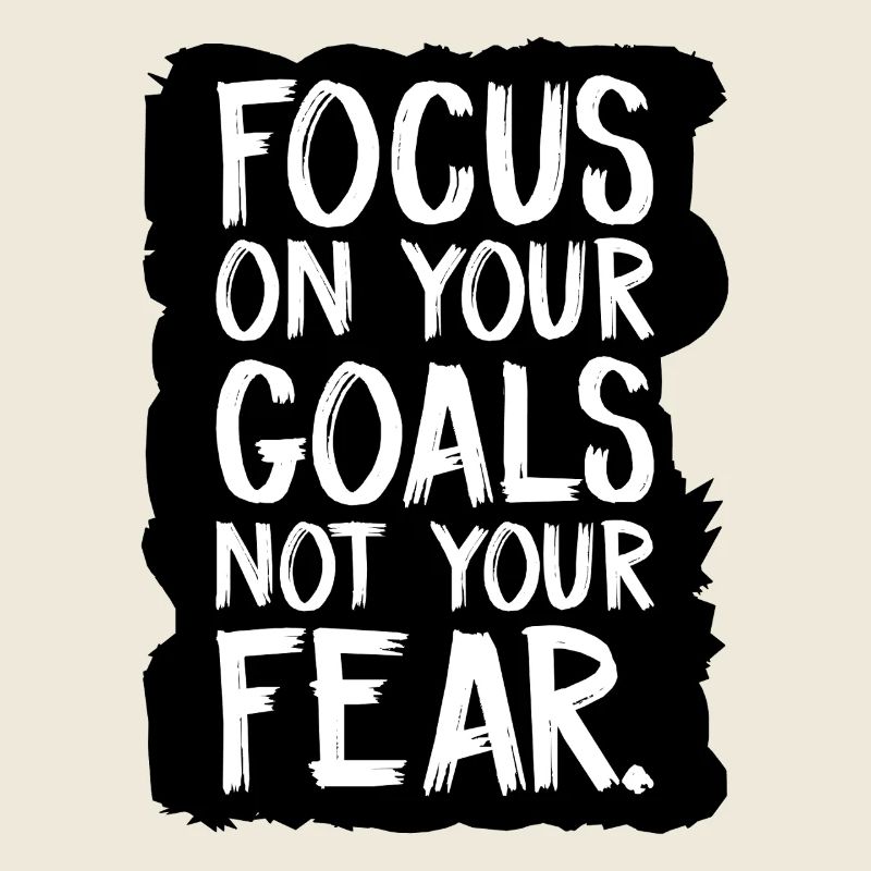focus on your goals not your fear