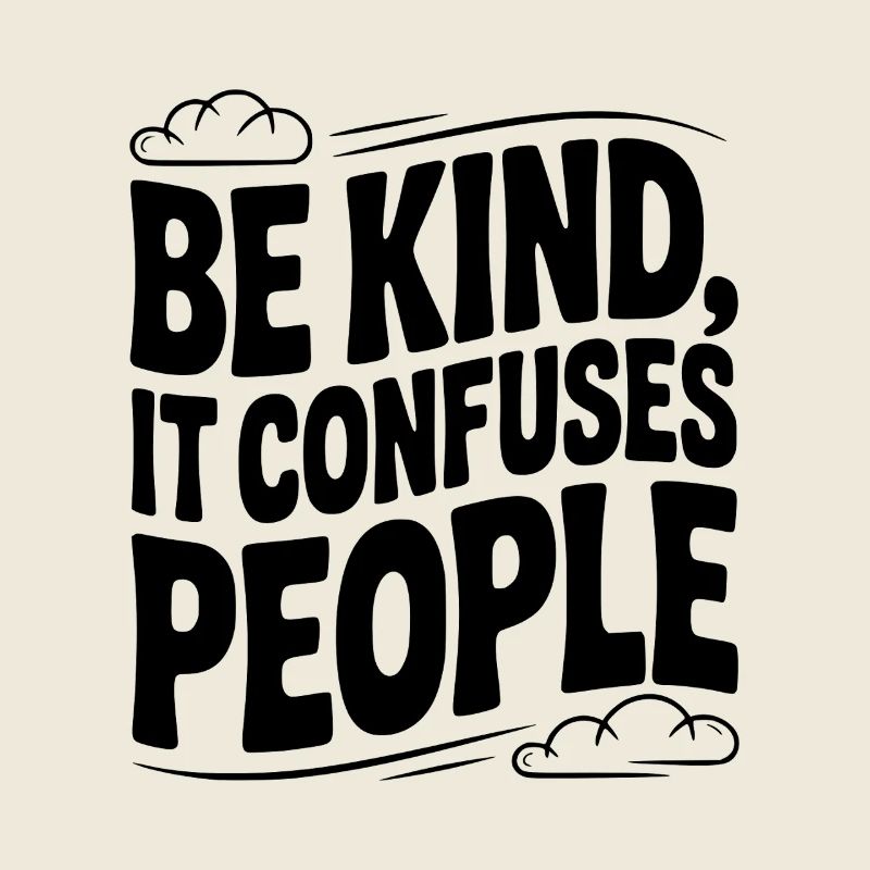 Be Kind It Confuses People