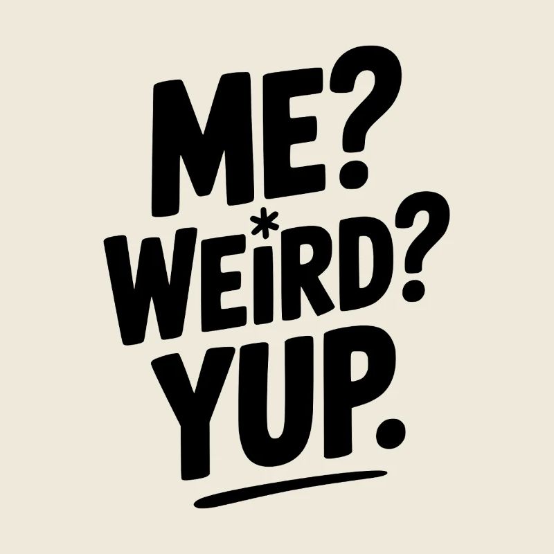 Me? Weird? Yup.