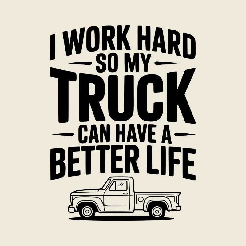 I Work Hard so My Truck Can Have a Better Life