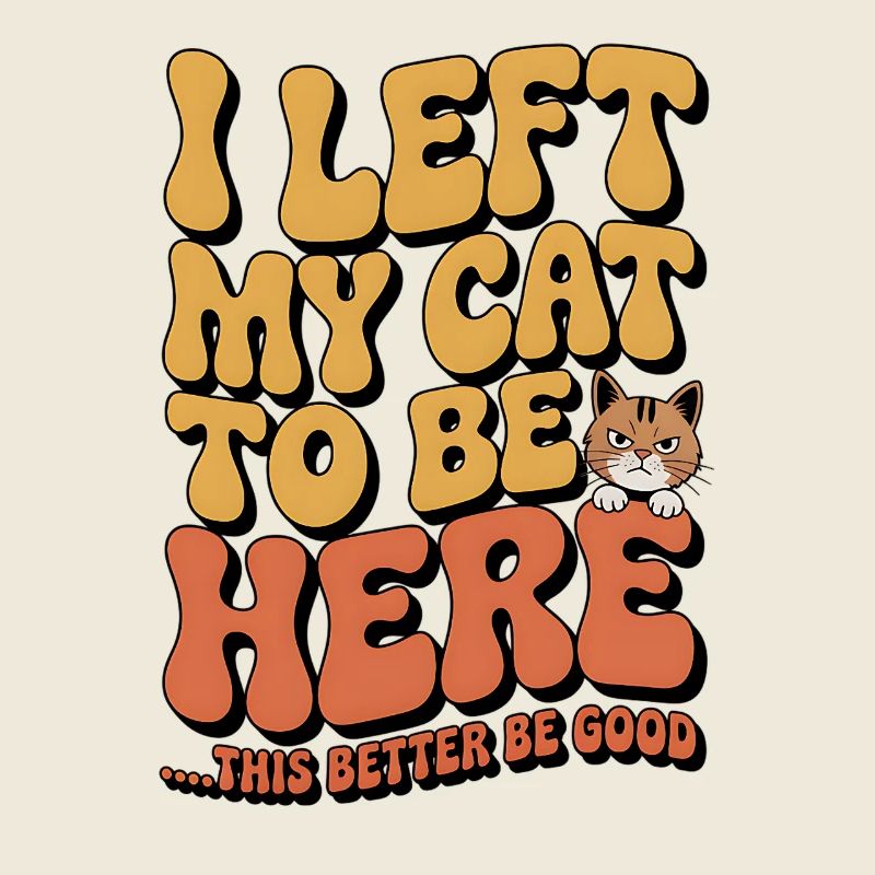 I Left My Cats To Be Here This Better Be Good