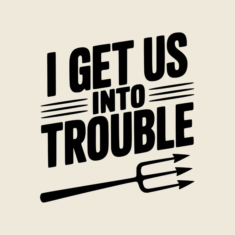 I Get Us Into Trouble