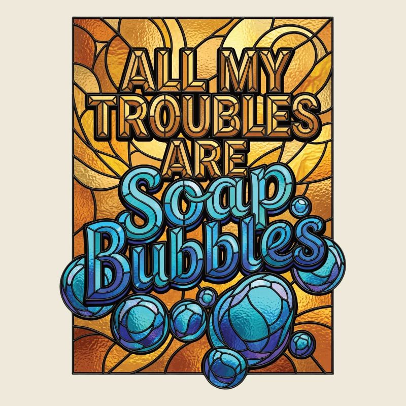 All My Troubles Are Soap Bubbles