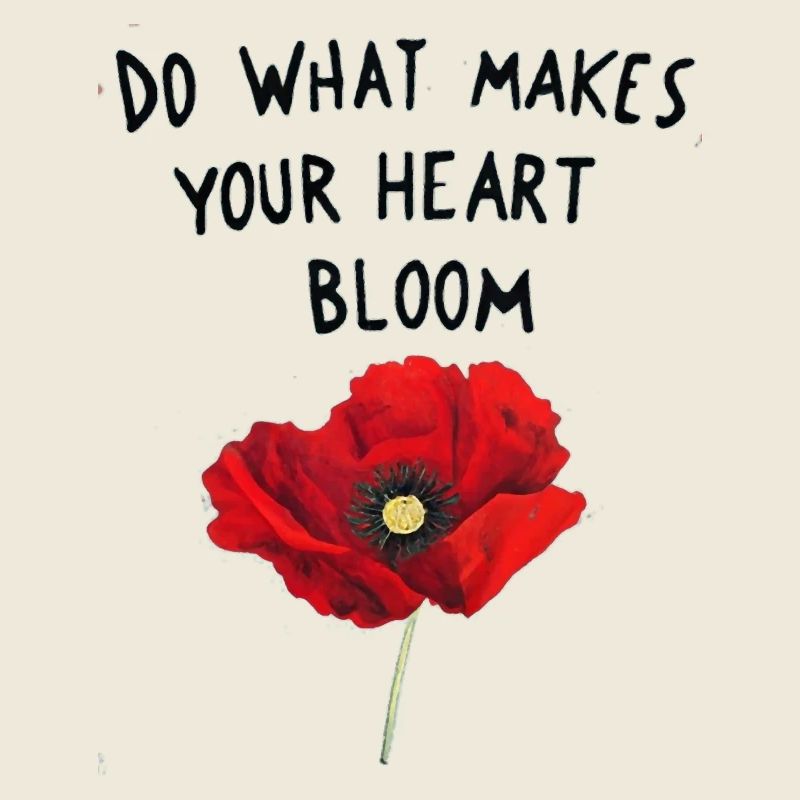 Do what makes your heart bloom.