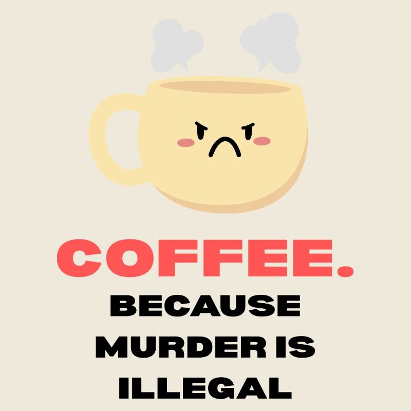 Coffee because murder is illegal Funny sayings