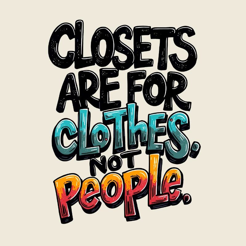 CLOSETS ARE FOR CLOTHES NOT PEOPLE