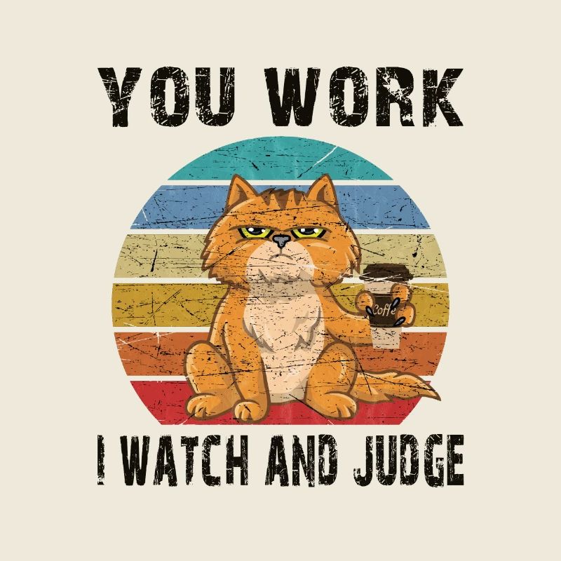 You work, i watch and judge