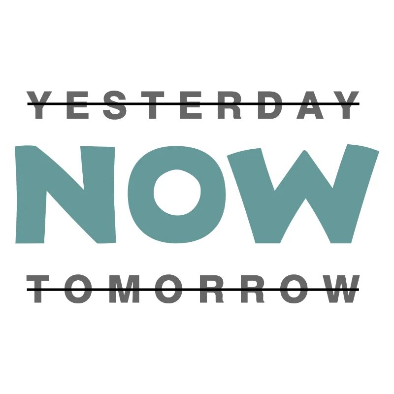 Now - not yesterday and not tomorrow