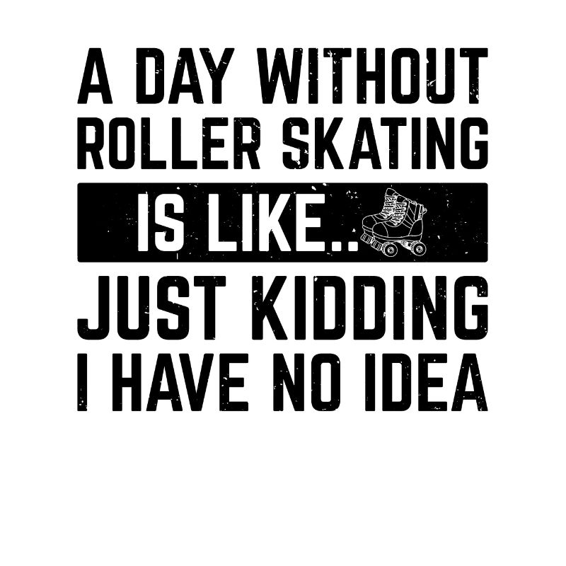 A Day Without Roller Skating Is Like... Roller Ska