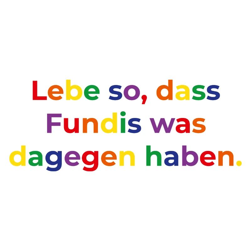 Lebe so, dass Fundis was dagegen haben