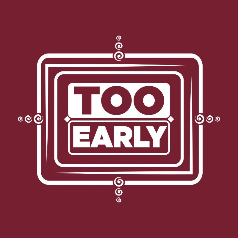 Too early!