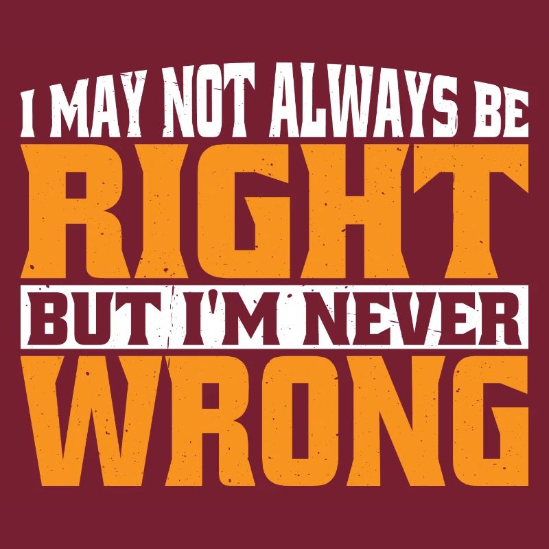I May Not Always Be Right But I'm Never Wrong 30