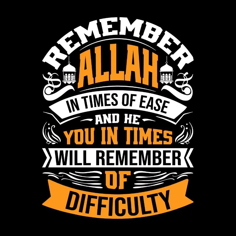 Remember Allah in times of ease and He will rememb