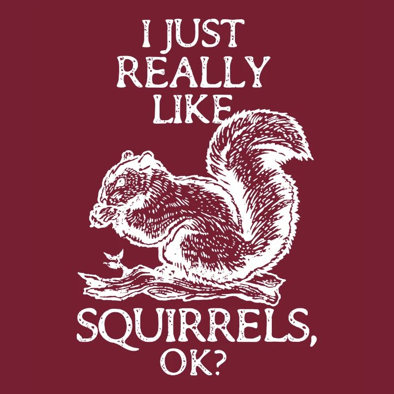 I Just Really Like Squirrels OK? - Funny Squirrel