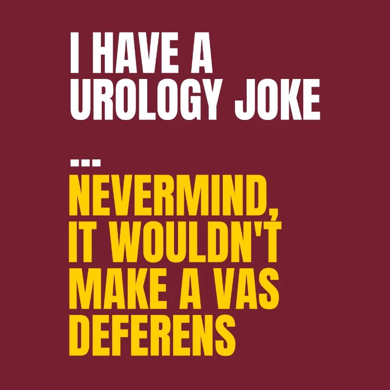 Urology joke - Nevermind it wouldn't make a vas