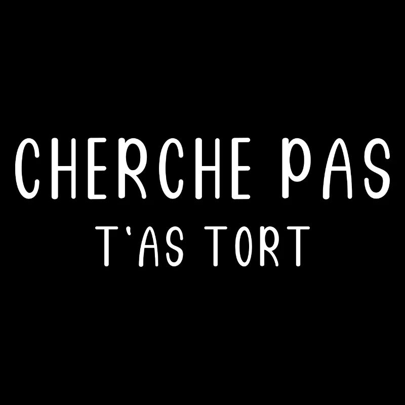 cherche pas t'as tort